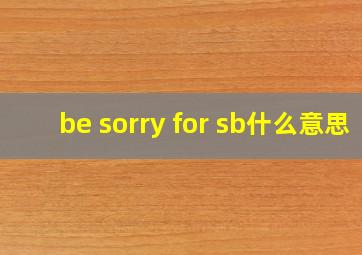 be sorry for sb什么意思